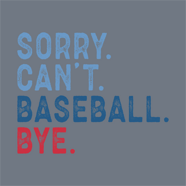 Text on a gray background reads: SORRY. CAN’T. BASEBALL. BYE. in bold distressed letters—InkMerge’s Sorry Can’t Baseball Bye DTF Transfer, perfect for baseball moms and ready to press for your next heat press or DTF project.